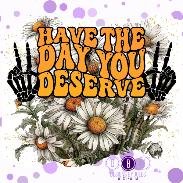 Have the day you Deserve
